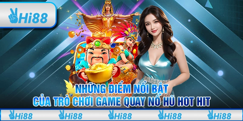 Những Điểm Nổi Bật Của Trò Chơi Game Quay Nổ Hũ Hot Hit