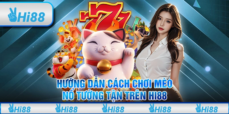 Hướng Dẫn Cách Chơi Mèo Nổ Tường Tận Trên Hi88