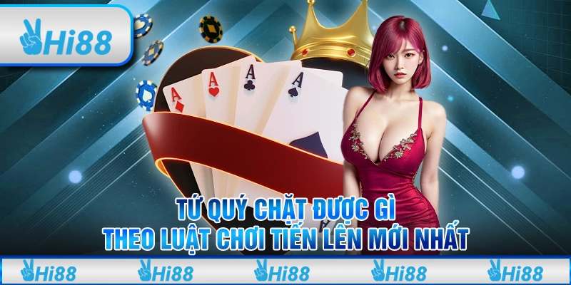 Tứ Quý Chặt Được Gì Theo Luật Chơi Tiến Lên Mới Nhất