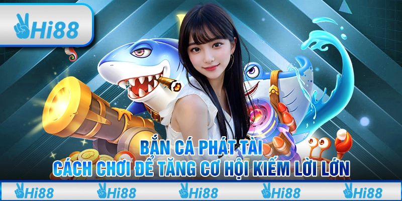 Bắn cá phát tài: Cách chơi để tăng cơ hội kiếm lời lớn