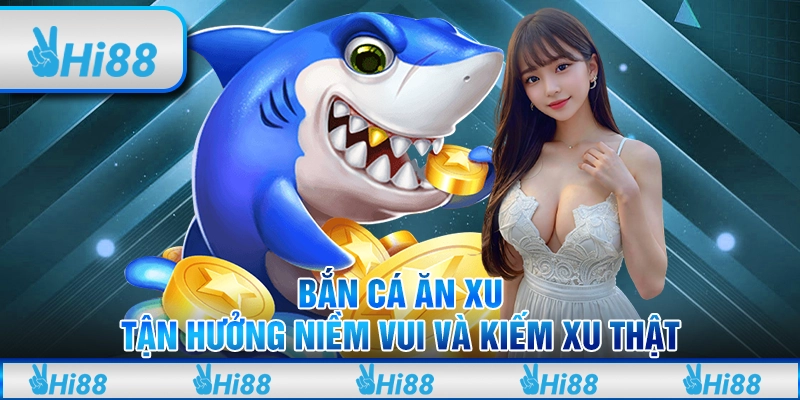 Bắn cá ăn xu: Tận hưởng niềm vui và kiếm xu thật