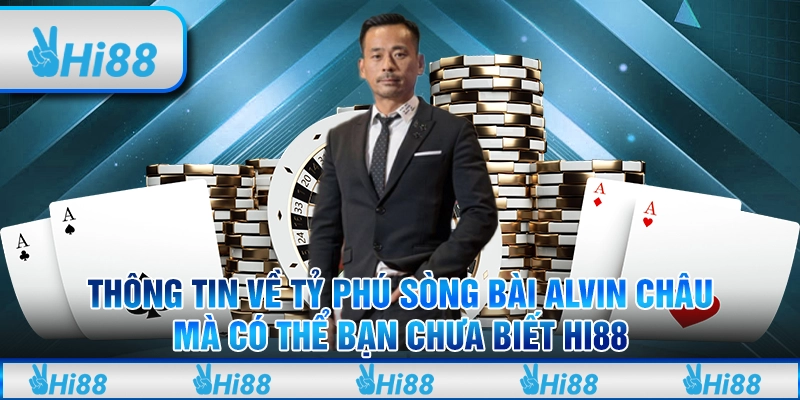 Thông Tin Về Tỷ Phú Sòng Bài Alvin Châu Mà Có Thể Bạn Chưa Biết Hi88