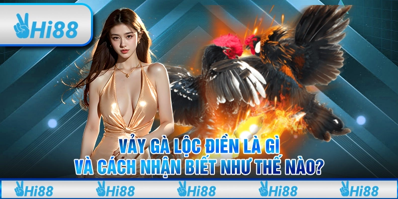 Vảy Gà Lộc Điền Là Gì Và Cách Nhận Biết Như Thế Nào?