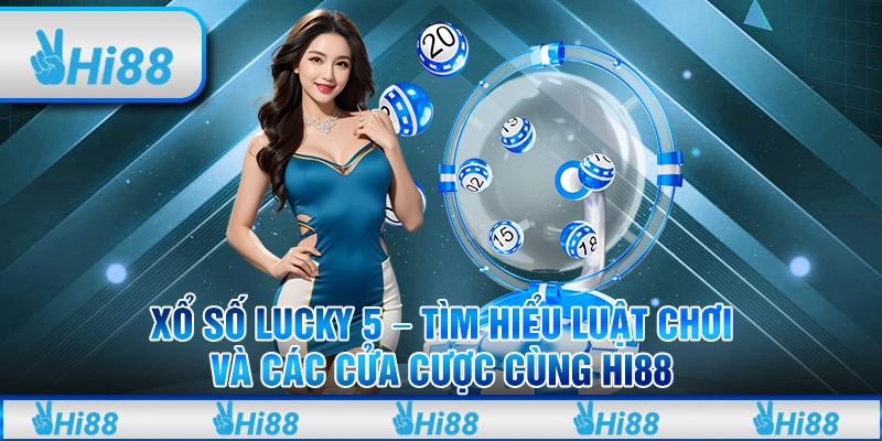 Xổ Số Lucky 5 - Tìm Hiểu Luật Chơi Và Các Cửa Cược Cùng Hi88