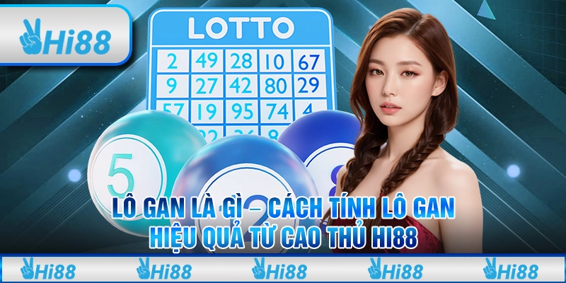 Lô Gan Là Gì - Cách Tính Lô Gan Hiệu Quả Từ Cao Thủ Hi88