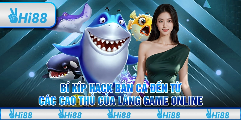 Bí Kíp Hack Bắn Cá Đến Từ Các Cao Thủ Của Làng Game Online