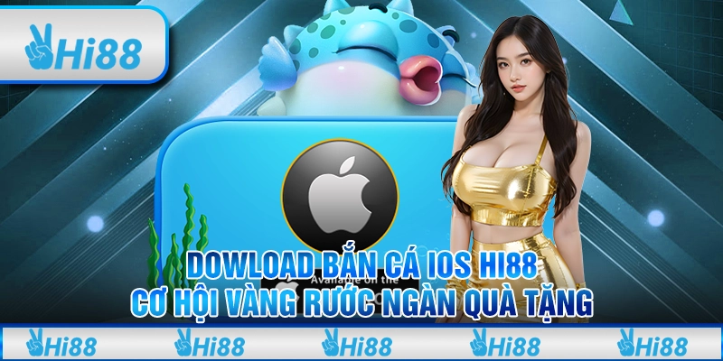 Dowload Bắn Cá IOS Hi88 - Cơ Hội Vàng Rước Ngàn Quà Tặng
