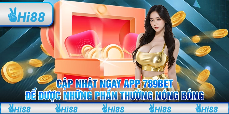 Cập Nhật Ngay App 789bet Để Được Những Phần Thưởng Nóng Bỏng