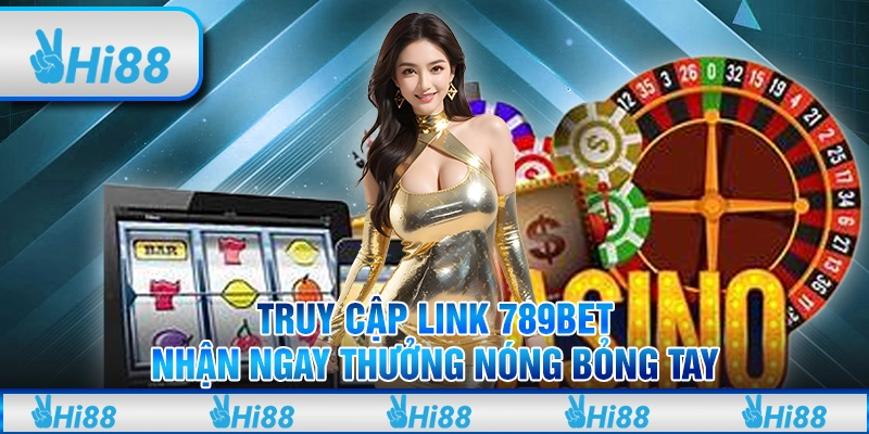 Truy cập link 789BET- Nhận ngay thưởng nóng bỏng tay