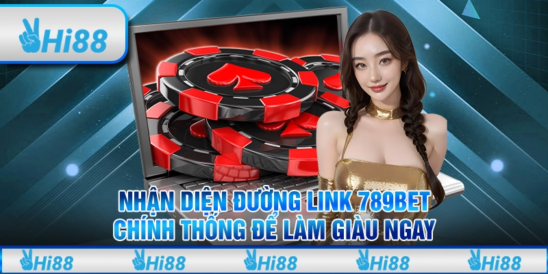 Nhận Diện Đường Link 789BET Chính Thống Để Làm Giàu Ngay