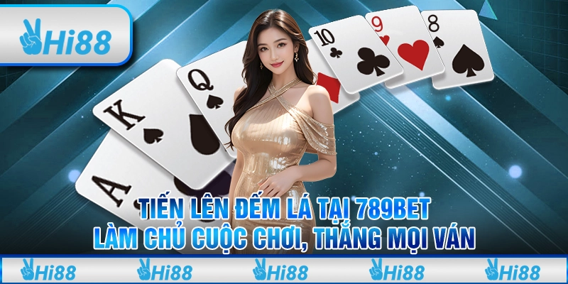 Tiến Lên Đếm Lá tại 789Bet: Làm chủ cuộc chơi, thắng mọi ván