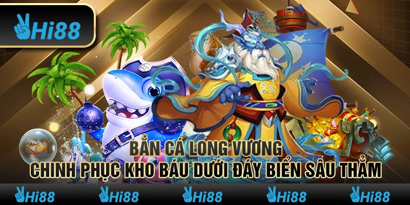 Bắn cá Long Vương – Chinh phục kho báu dưới đáy biển sâu thẳm