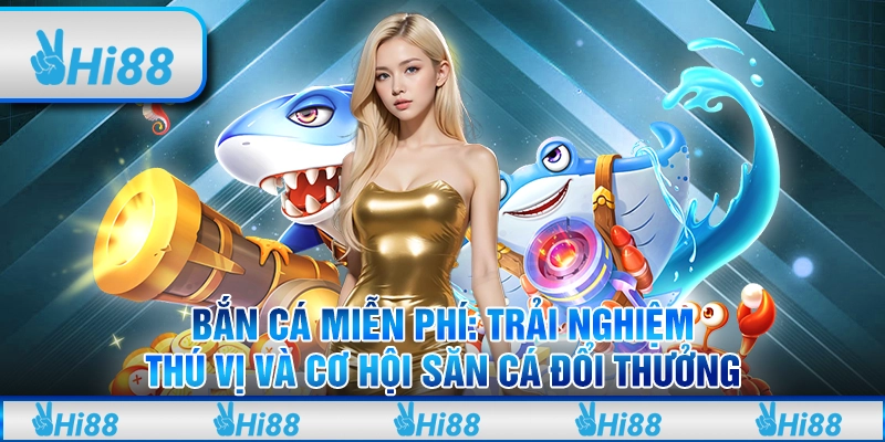 Bắn cá miễn phí: Trải nghiệm thú vị và cơ hội săn cá đổi thưởng