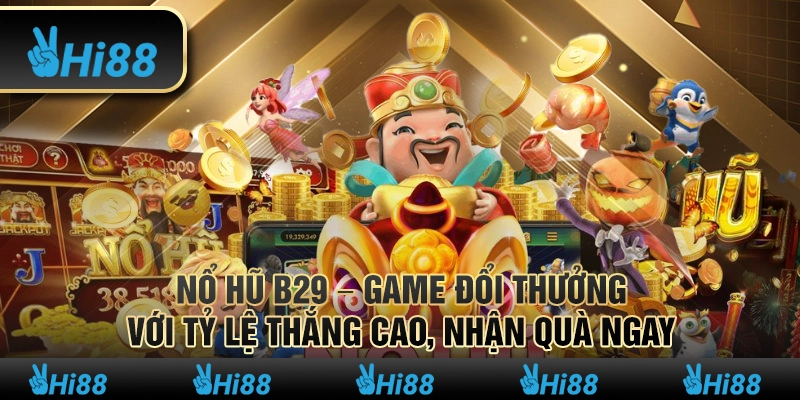Nổ hũ B29 – Game đổi thưởng với tỷ lệ thắng cao, nhận quà ngay
