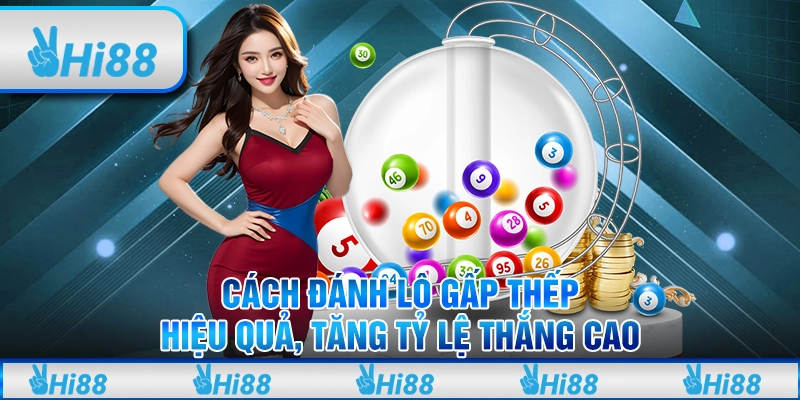 Cách đánh lô gấp thếp hiệu quả, tăng tỷ lệ thắng cao