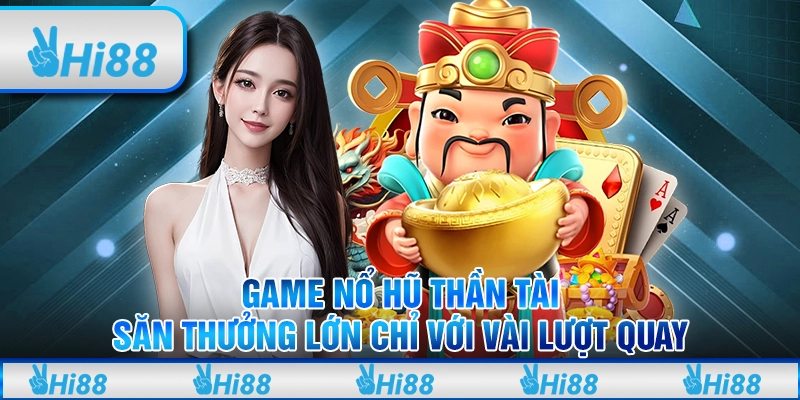Game nổ hũ thần tài: Săn thưởng lớn chỉ với vài lượt quay