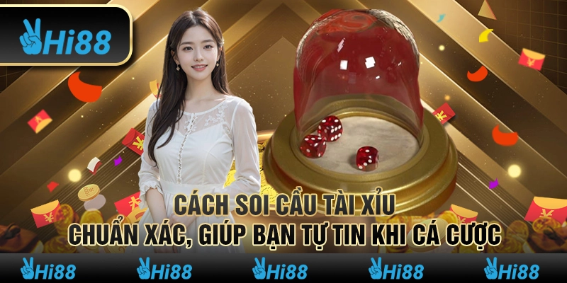 Cách soi cầu tài xỉu chuẩn xác, giúp bạn tự tin khi cá cược