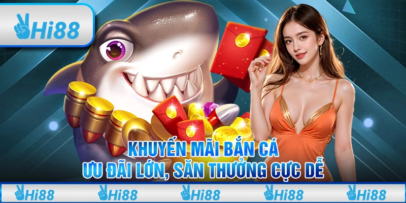 Khuyến mãi bắn cá: Ưu đãi lớn, săn thưởng cực dễ