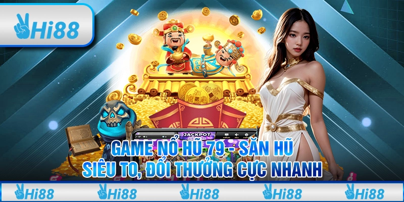 Game nổ hũ 79 - Săn hũ siêu to, đổi thưởng cực nhanh