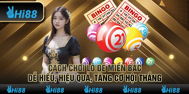 Cách chơi lô đề miền Bắc dễ hiểu, hiệu quả, tăng cơ hội thắng