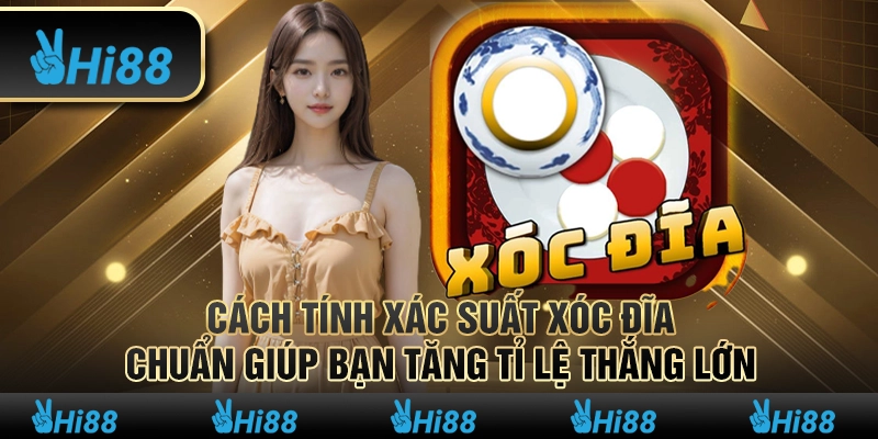 Cách tính xác suất xóc đĩa chuẩn giúp bạn tăng tỉ lệ thắng lớn