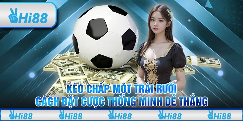 Kèo chấp một trái rưỡi: Cách đặt cược thông minh dễ thắng