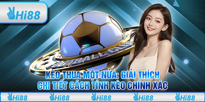 Kèo thua một nửa: Giải thích chi tiết cách tính kèo chính xác