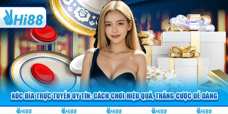 Xóc Đĩa trực tuyến uy tín: Cách chơi hiệu quả, thắng cược dễ dàng
