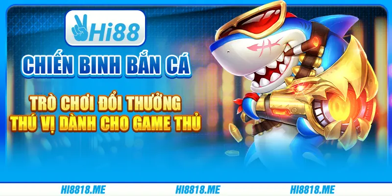 Chiến binh bắn cá – trò chơi đổi thưởng thú vị dành cho game thủ