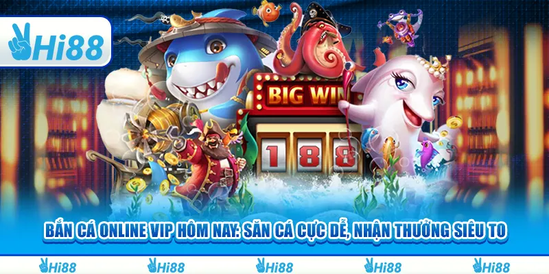 Bắn cá online VIP hôm nay: Săn cá cực dễ, nhận thưởng siêu to