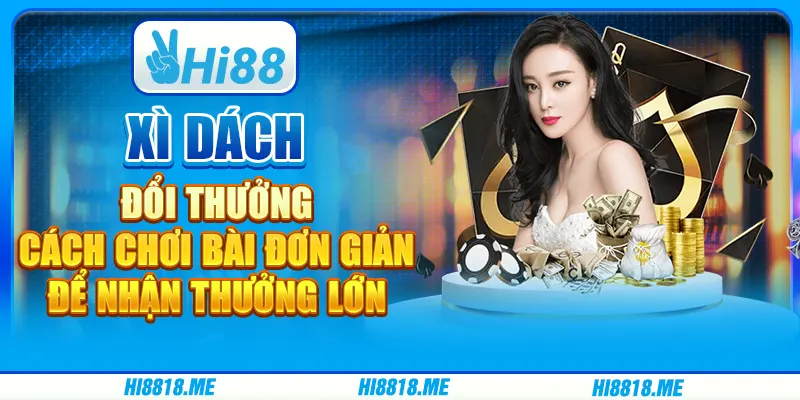 Xì dách đổi thưởng: cách chơi bài đơn giản để nhận thưởng lớn