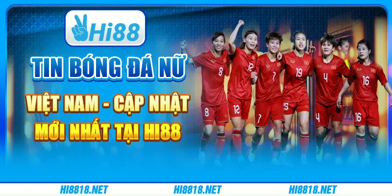 Tin Bóng Đá Nữ Việt Nam - Cập Nhật Mới Nhất Tại Hi88