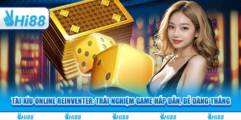 Tài xỉu online reinventer: Trải nghiệm game hấp dẫn, dễ dàng thắng