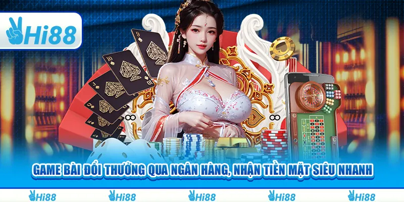 Game bài đổi thưởng qua ngân hàng, nhận tiền mặt siêu nhanh