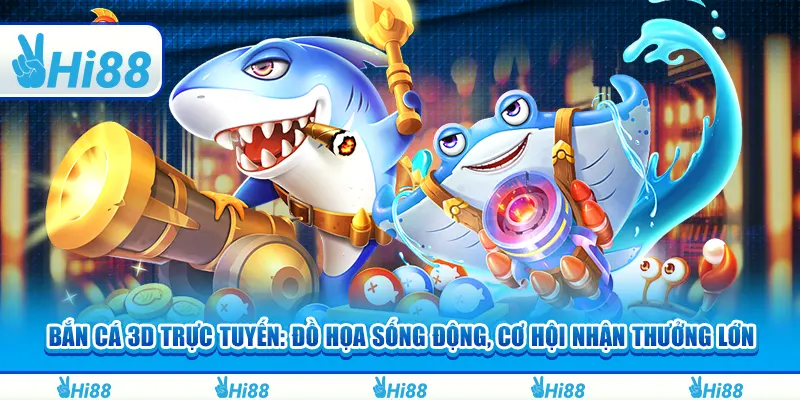 Bắn cá 3D trực tuyến: Đồ họa sống động, cơ hội nhận thưởng lớn