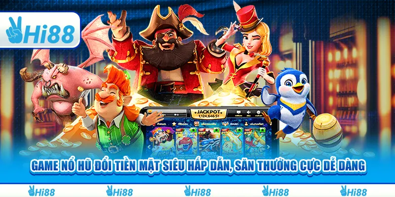Game nổ hũ đổi tiền mặt siêu hấp dẫn, săn thưởng cực dễ dàng