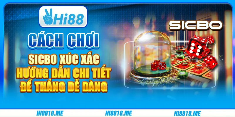 Cách chơi sicbo xúc xắc: Hướng dẫn chi tiết để thắng dễ dàng