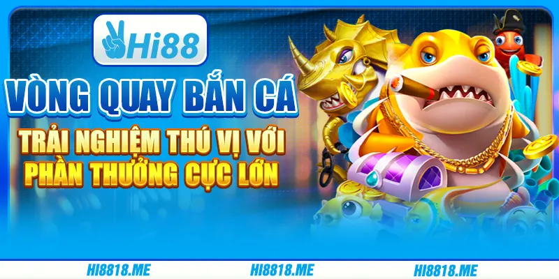 Vòng quay bắn cá: Trải nghiệm thú vị với phần thưởng cực lớn