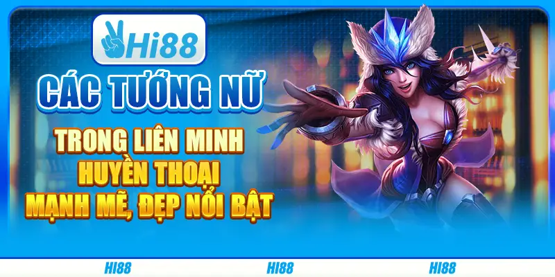 Các tướng nữ trong liên minh huyền thoại mạnh mẽ, đẹp nổi bật