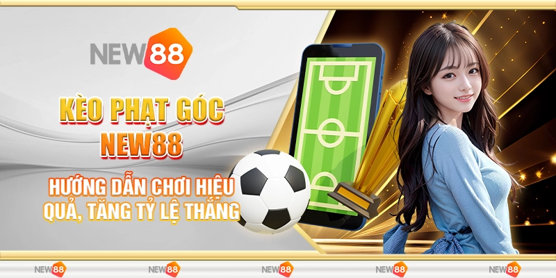 Kèo Phạt Góc New88 - Hướng Dẫn Chơi Hiệu Quả, Tăng Tỷ Lệ Thắng