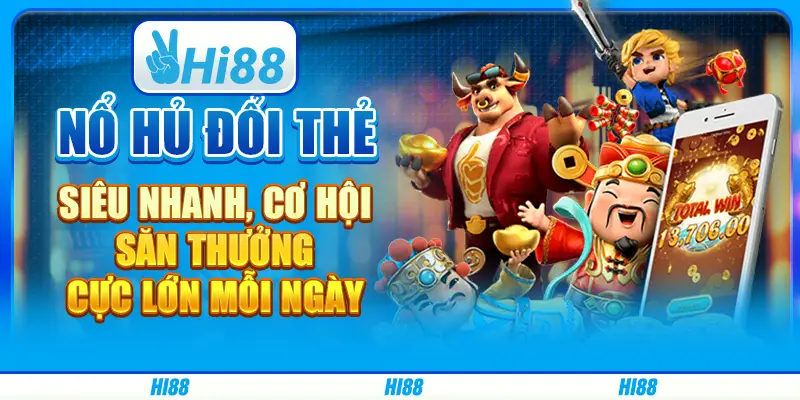 Nổ hủ đổi thẻ siêu nhanh, cơ hội săn thưởng cực lớn mỗi ngày