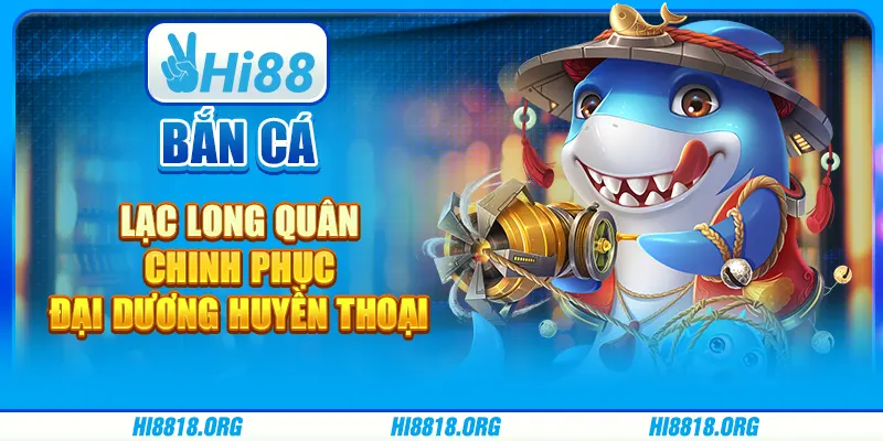 Bắn cá Lạc Long Quân: chinh phục đại dương huyền thoại