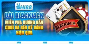 Bài blackjack miễn phí: hướng dẫn chơi và rèn kỹ năng hiệu quả