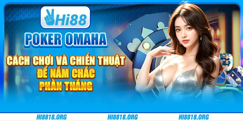 Poker Omaha: Trò chơi hấp dẫn đòi hỏi chiến thuật đỉnh cao