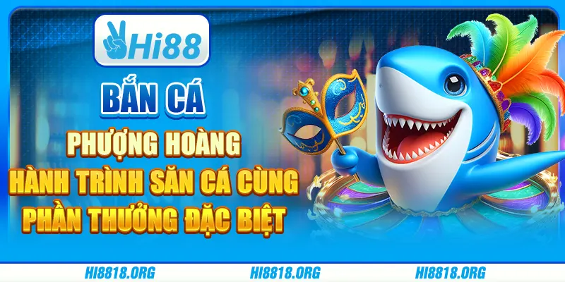 Bắn Cá Phượng Hoàng: Hành trình săn cá cùng phần thưởng đặc biệt