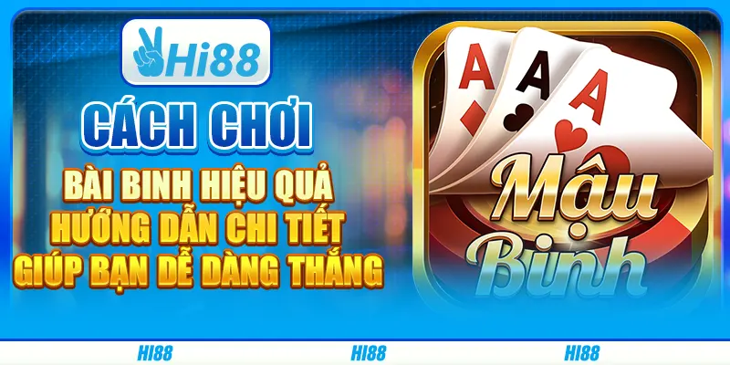 Cách chơi bài binh hiệu quả: Hướng dẫn chi tiết giúp bạn dễ dàng thắng