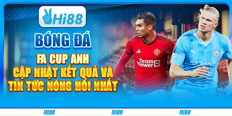 Bóng đá FA Cup Anh Anh: Cập nhật kết quả và tin tức nóng hổi nhất