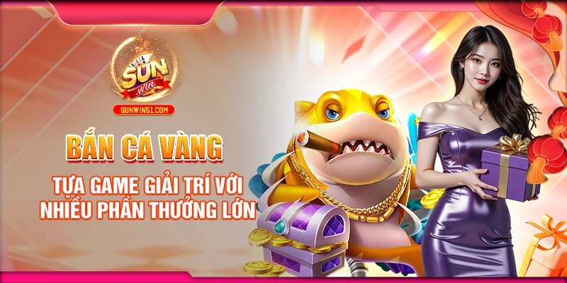 ban-ca-vang-tua-game-giai-tri-voi-nhieu-phan-thuong-lon