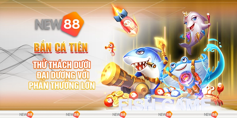 Bắn Cá Tiên – Thử Thách Dưới Đại Dương Với Phần Thưởng Lớn