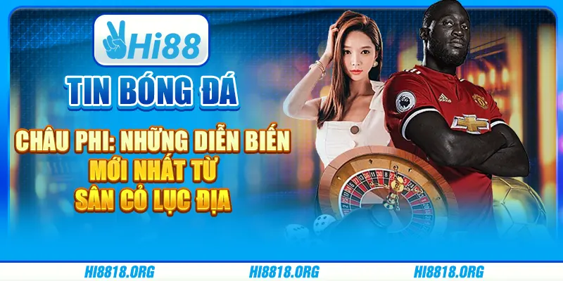 Tin bóng đá châu phi: những diễn biến mới nhất từ sân cỏ lục địa